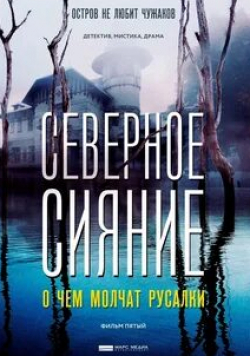 Хельга Филиппова и фильм Северное сияние. О чем молчат русалки. Фильм пятый (2018)